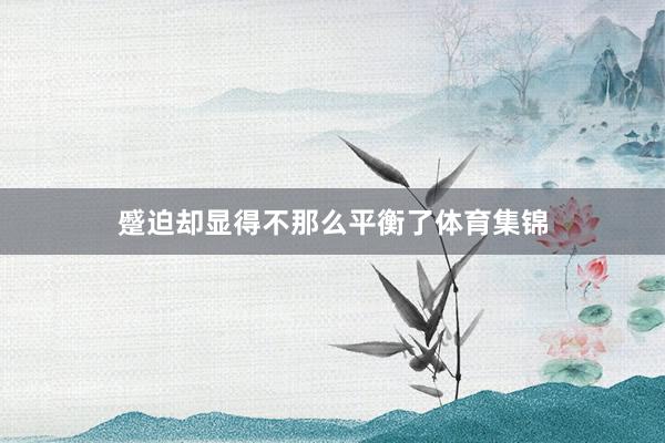 蹙迫却显得不那么平衡了体育集锦