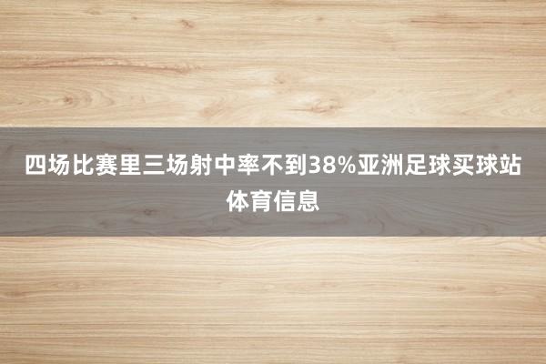 四场比赛里三场射中率不到38%亚洲足球买球站体育信息