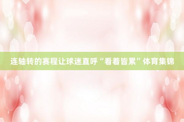 连轴转的赛程让球迷直呼“看着皆累”体育集锦