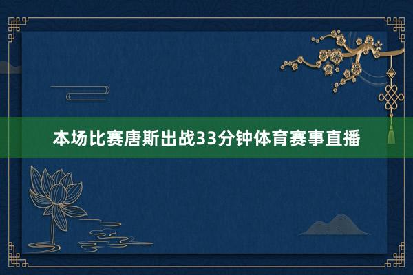 本场比赛唐斯出战33分钟体育赛事直播