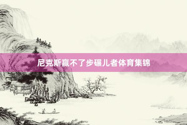 尼克斯赢不了步碾儿者体育集锦