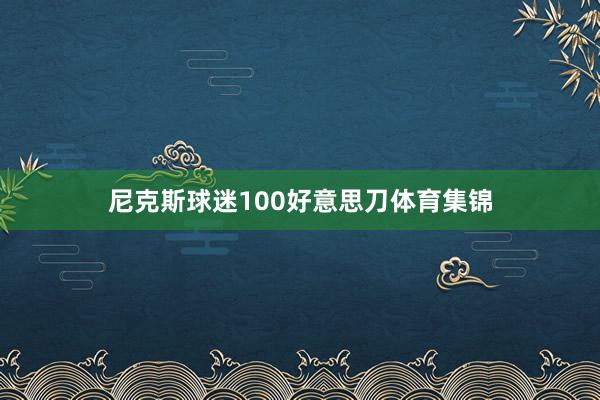 尼克斯球迷100好意思刀体育集锦