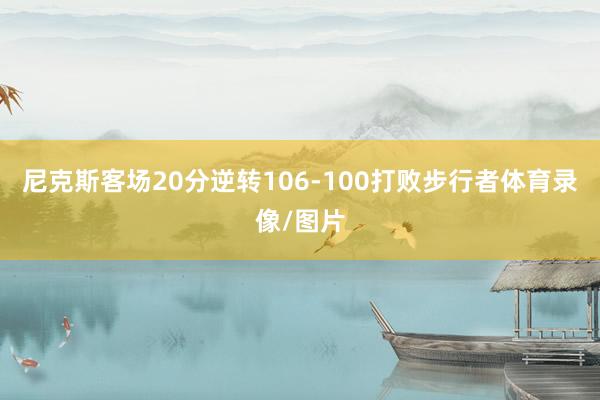 尼克斯客场20分逆转106-100打败步行者体育录像/图片