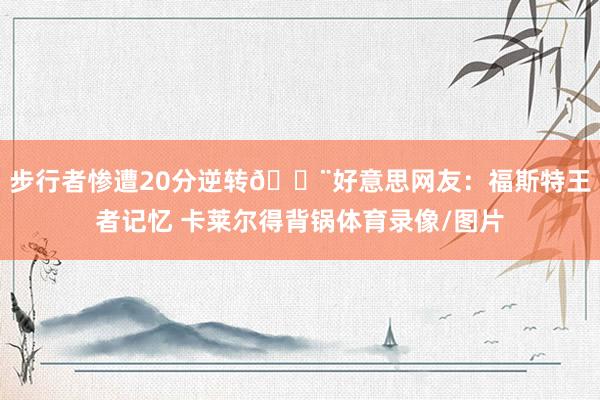 步行者惨遭20分逆转😨好意思网友：福斯特王者记忆 卡莱尔得背锅体育录像/图片