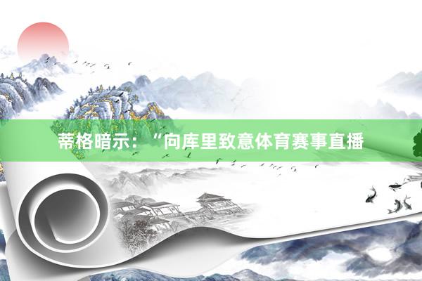 蒂格暗示：“向库里致意体育赛事直播