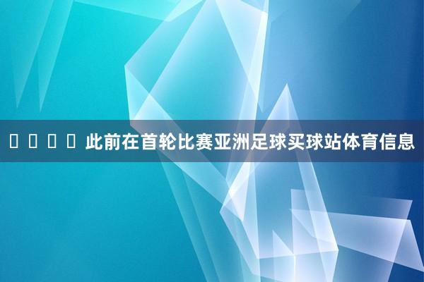 ​​​​此前在首轮比赛亚洲足球买球站体育信息