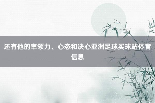 还有他的率领力、心态和决心亚洲足球买球站体育信息