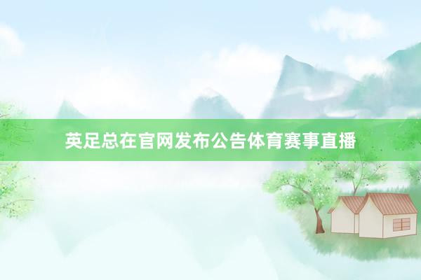 英足总在官网发布公告体育赛事直播