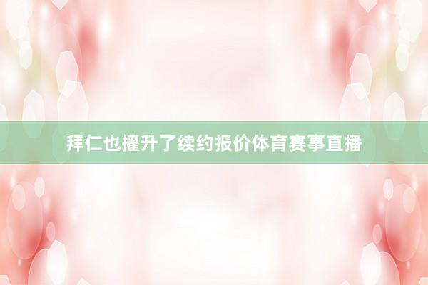 拜仁也擢升了续约报价体育赛事直播