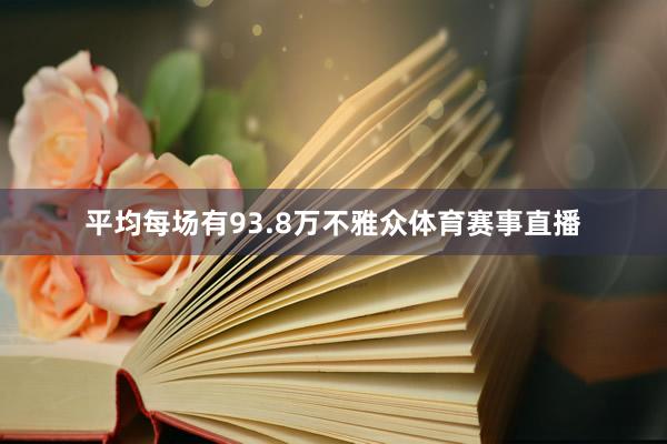 平均每场有93.8万不雅众体育赛事直播