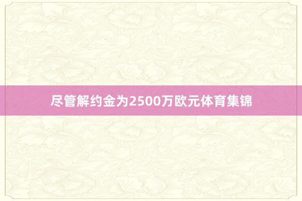 尽管解约金为2500万欧元体育集锦