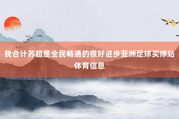 我合计苏超是全民畅通的很好进步亚洲足球买球站体育信息
