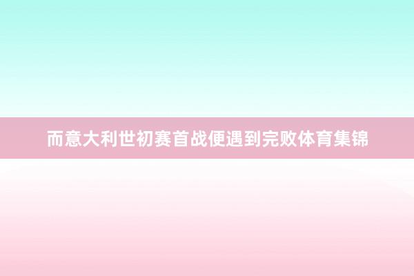 而意大利世初赛首战便遇到完败体育集锦