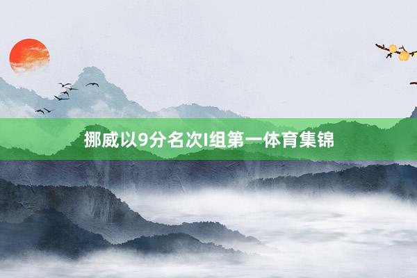 挪威以9分名次I组第一体育集锦