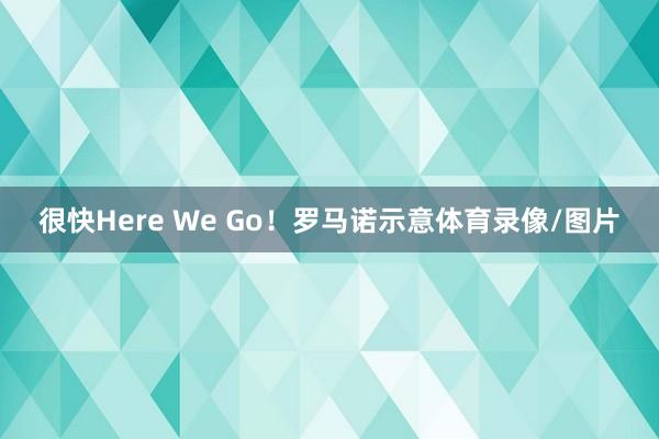 很快Here We Go！罗马诺示意体育录像/图片