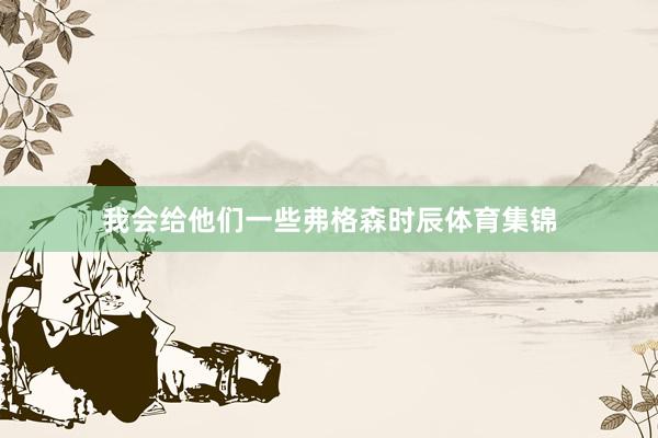 我会给他们一些弗格森时辰体育集锦