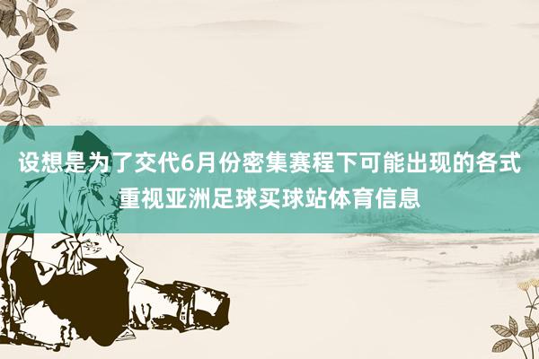 设想是为了交代6月份密集赛程下可能出现的各式重视亚洲足球买球站体育信息
