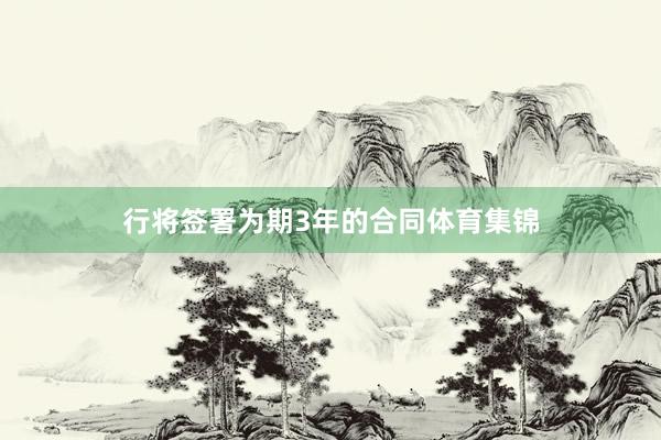 行将签署为期3年的合同体育集锦