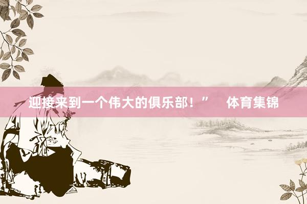 迎接来到一个伟大的俱乐部！”    体育集锦