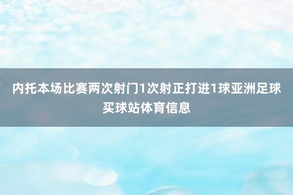 内托本场比赛两次射门1次射正打进1球亚洲足球买球站体育信息