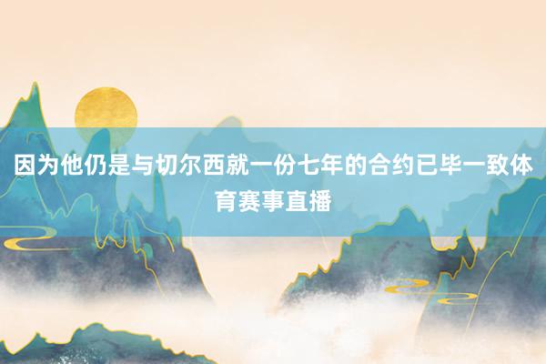 因为他仍是与切尔西就一份七年的合约已毕一致体育赛事直播