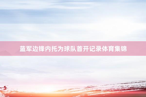 蓝军边锋内托为球队首开记录体育集锦