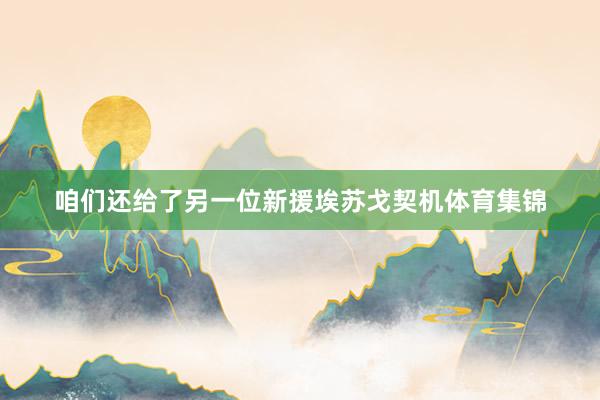 咱们还给了另一位新援埃苏戈契机体育集锦