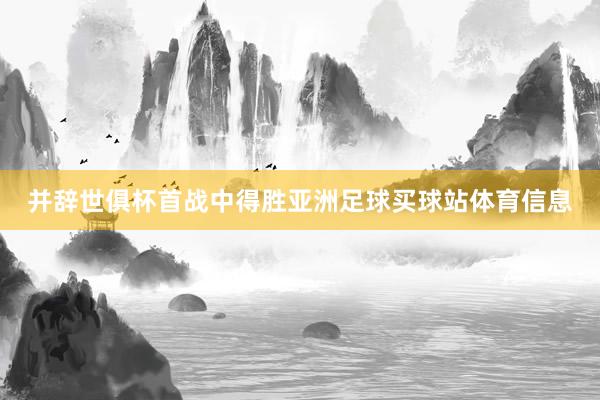 并辞世俱杯首战中得胜亚洲足球买球站体育信息