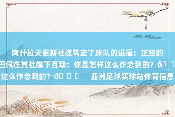 阿什拉夫更新社媒笃定了球队的进展：正经的开局 💪🏽姆巴佩在其社媒下互动：你是怎样这么作念到的？👀    亚洲足球买球站体育信息