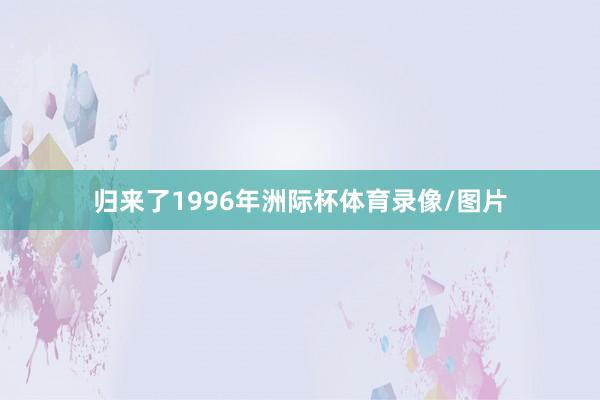 归来了1996年洲际杯体育录像/图片