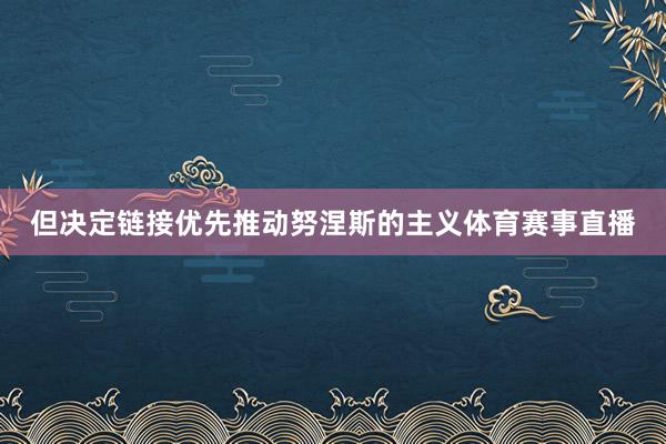 但决定链接优先推动努涅斯的主义体育赛事直播