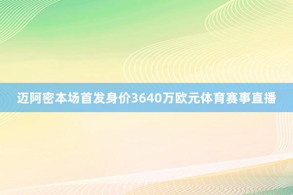迈阿密本场首发身价3640万欧元体育赛事直播
