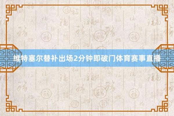 维特塞尔替补出场2分钟即破门体育赛事直播