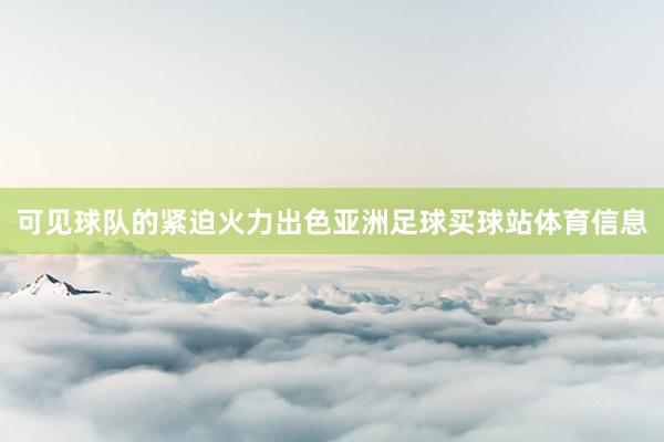 可见球队的紧迫火力出色亚洲足球买球站体育信息