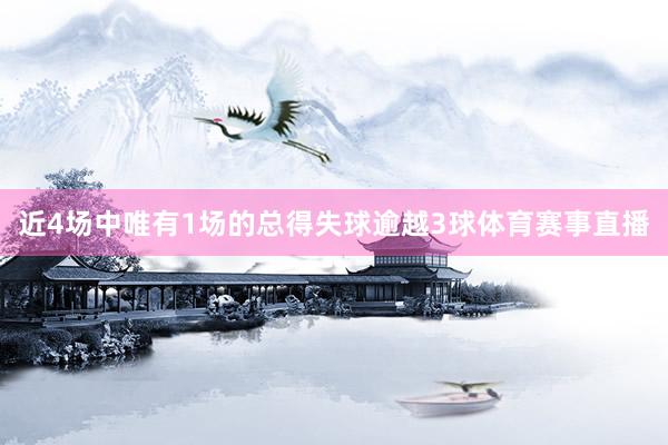 近4场中唯有1场的总得失球逾越3球体育赛事直播
