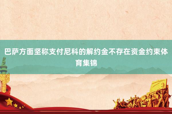 巴萨方面坚称支付尼科的解约金不存在资金约束体育集锦