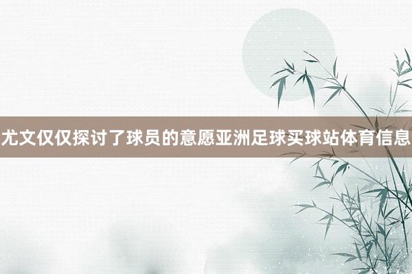 尤文仅仅探讨了球员的意愿亚洲足球买球站体育信息
