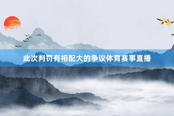 此次判罚有相配大的争议体育赛事直播