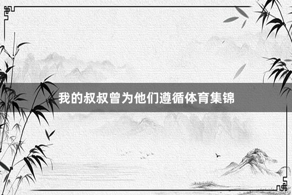 我的叔叔曾为他们遵循体育集锦