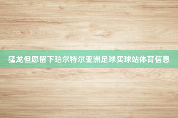 猛龙但愿留下珀尔特尔亚洲足球买球站体育信息