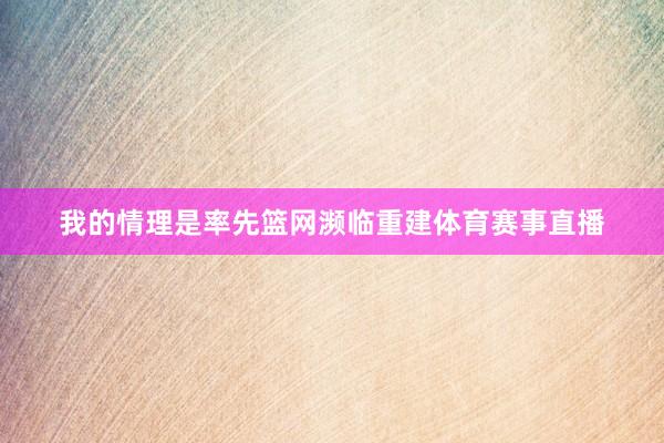 我的情理是率先篮网濒临重建体育赛事直播