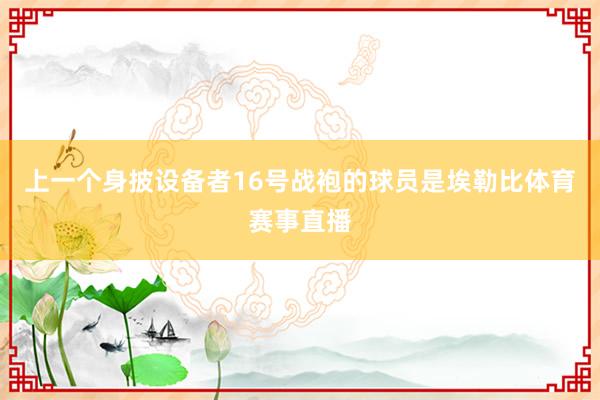 上一个身披设备者16号战袍的球员是埃勒比体育赛事直播