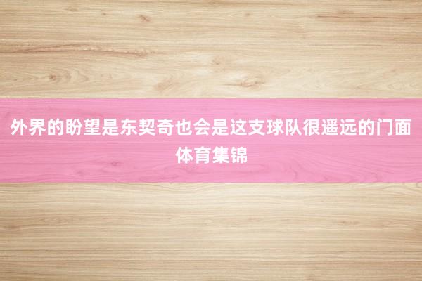 外界的盼望是东契奇也会是这支球队很遥远的门面体育集锦