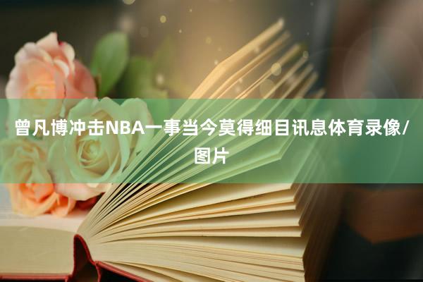 曾凡博冲击NBA一事当今莫得细目讯息体育录像/图片