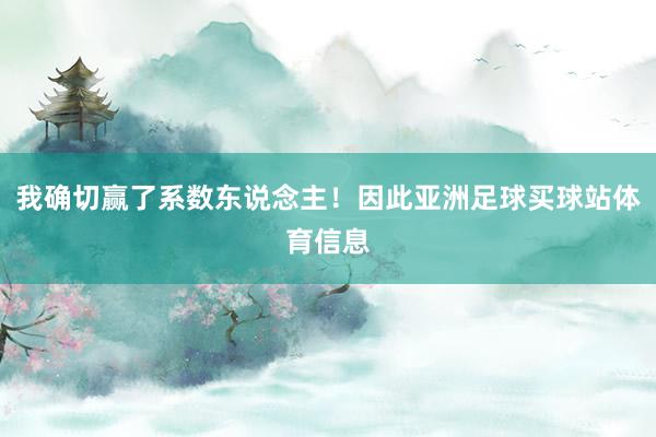 我确切赢了系数东说念主！因此亚洲足球买球站体育信息