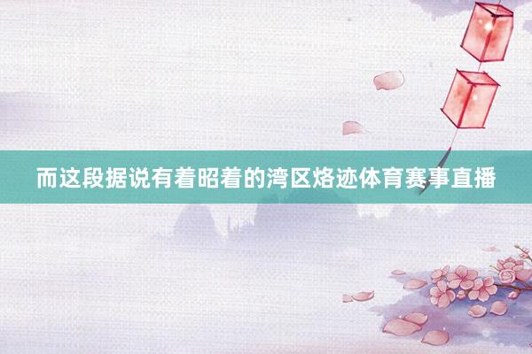 而这段据说有着昭着的湾区烙迹体育赛事直播