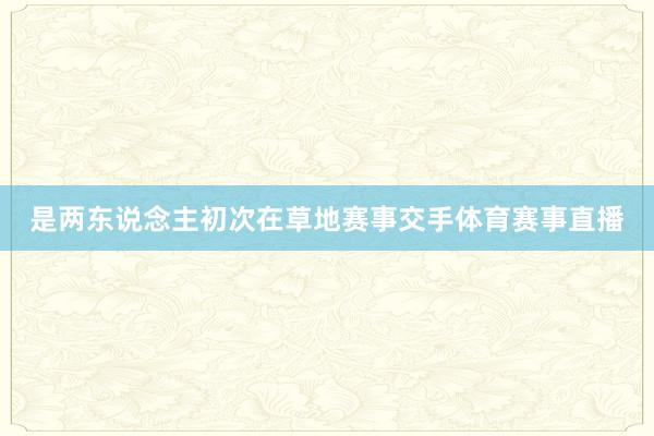 是两东说念主初次在草地赛事交手体育赛事直播