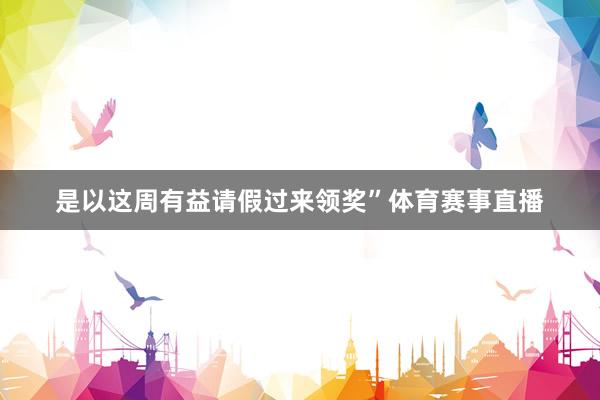 是以这周有益请假过来领奖”体育赛事直播