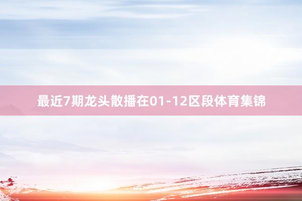 最近7期龙头散播在01-12区段体育集锦