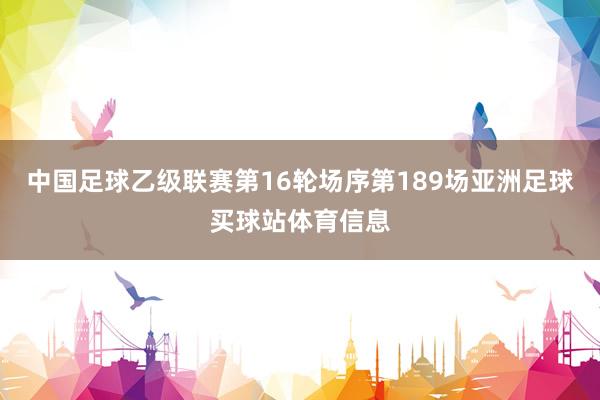 中国足球乙级联赛第16轮场序第189场亚洲足球买球站体育信息